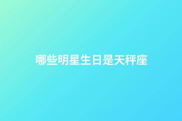 哪些明星生日是天秤座-第1张-星座运势-玄机派