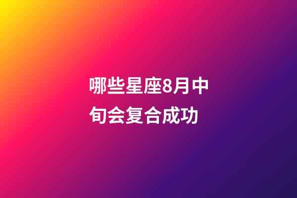 哪些星座8月中旬会复合成功-第1张-星座运势-玄机派