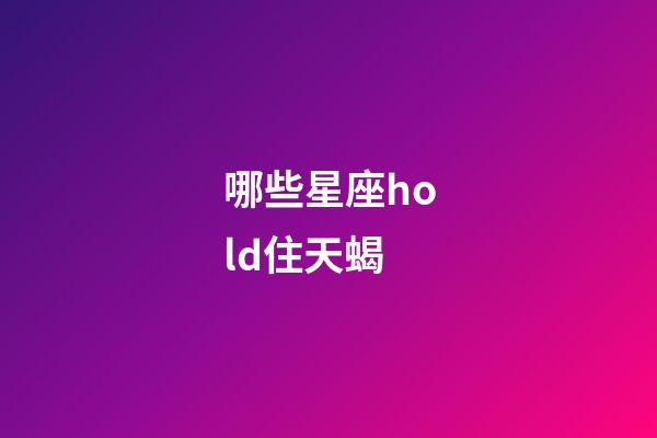 哪些星座hold住天蝎-第1张-星座运势-玄机派