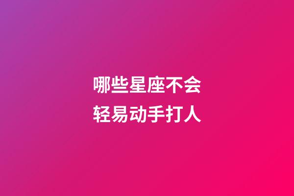 哪些星座不会轻易动手打人-第1张-星座运势-玄机派