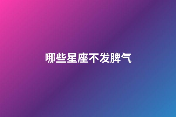 哪些星座不发脾气-第1张-星座运势-玄机派