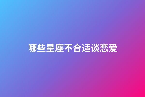 哪些星座不合适谈恋爱-第1张-星座运势-玄机派