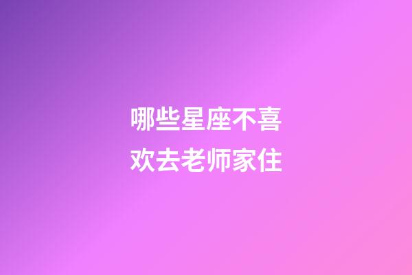 哪些星座不喜欢去老师家住-第1张-星座运势-玄机派