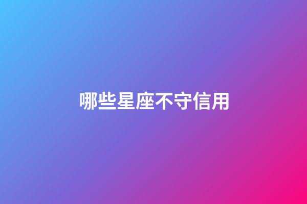 哪些星座不守信用-第1张-星座运势-玄机派
