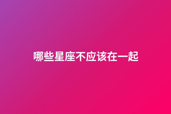 哪些星座不应该在一起-第1张-星座运势-玄机派