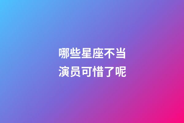 哪些星座不当演员可惜了呢-第1张-星座运势-玄机派