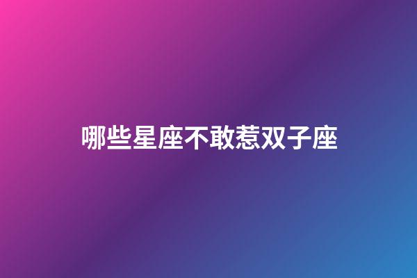 哪些星座不敢惹双子座-第1张-星座运势-玄机派