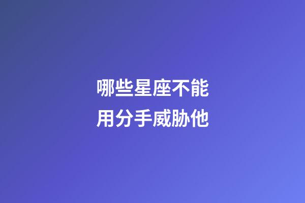 哪些星座不能用分手威胁他-第1张-星座运势-玄机派
