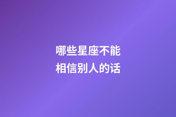 哪些星座不能相信别人的话-第1张-星座运势-玄机派