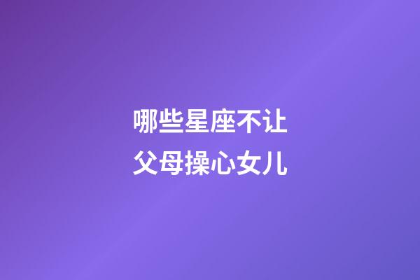 哪些星座不让父母操心女儿-第1张-星座运势-玄机派