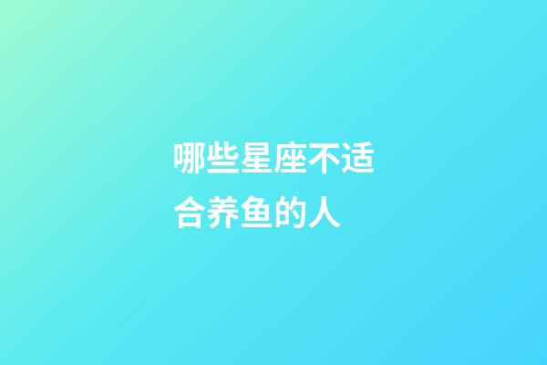 哪些星座不适合养鱼的人-第1张-星座运势-玄机派
