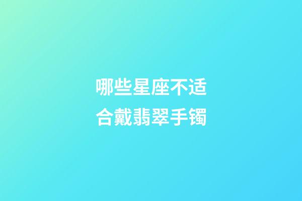 哪些星座不适合戴翡翠手镯-第1张-星座运势-玄机派