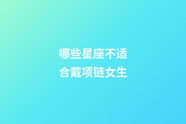 哪些星座不适合戴项链女生-第1张-星座运势-玄机派