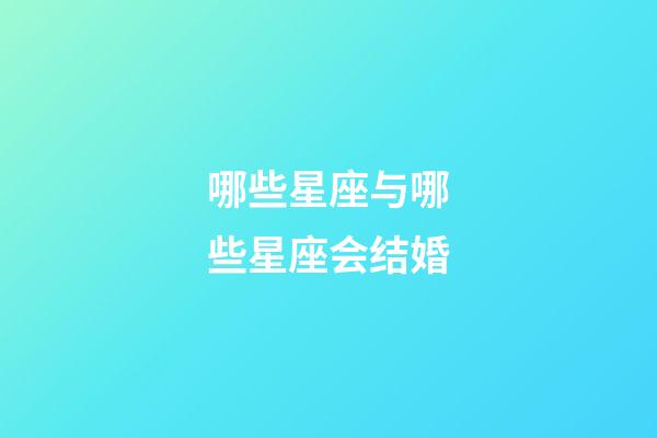 哪些星座与哪些星座会结婚-第1张-星座运势-玄机派