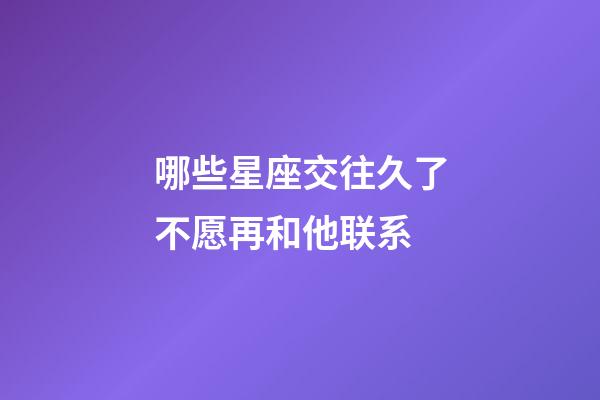 哪些星座交往久了不愿再和他联系-第1张-星座运势-玄机派