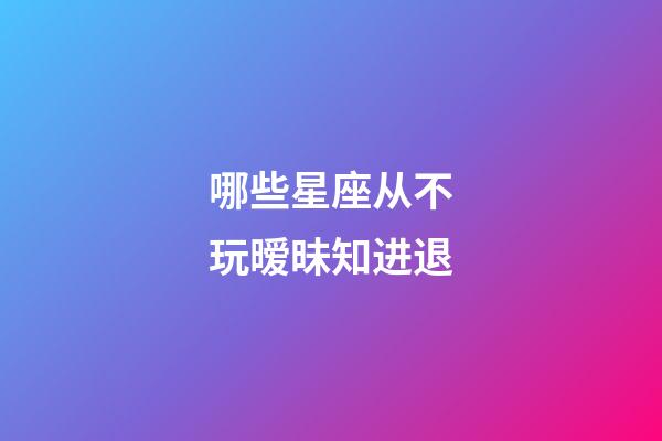 哪些星座从不玩暧昧知进退-第1张-星座运势-玄机派