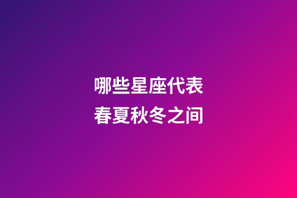 哪些星座代表春夏秋冬之间-第1张-星座运势-玄机派