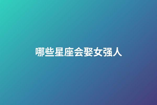 哪些星座会娶女强人-第1张-星座运势-玄机派