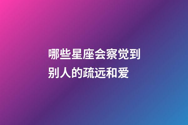 哪些星座会察觉到别人的疏远和爱-第1张-星座运势-玄机派