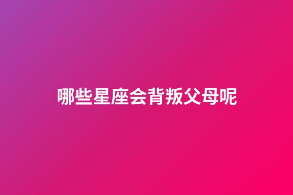 哪些星座会背叛父母呢-第1张-星座运势-玄机派