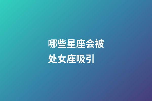 哪些星座会被处女座吸引-第1张-星座运势-玄机派