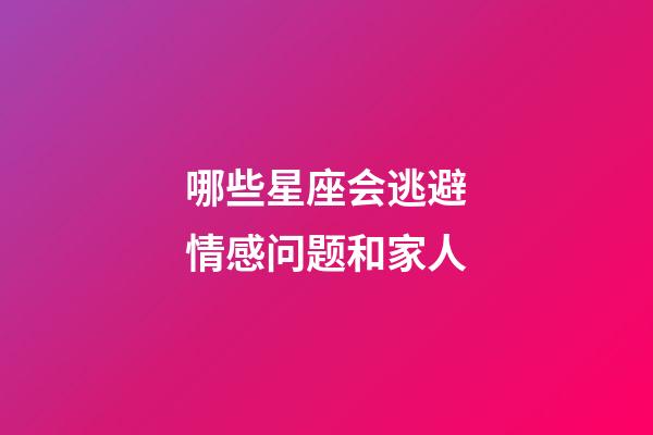 哪些星座会逃避情感问题和家人-第1张-星座运势-玄机派