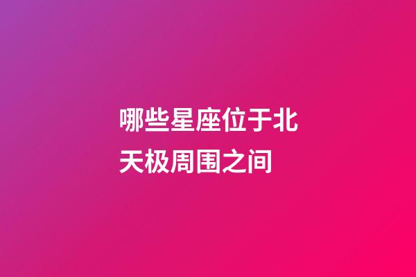 哪些星座位于北天极周围之间-第1张-星座运势-玄机派
