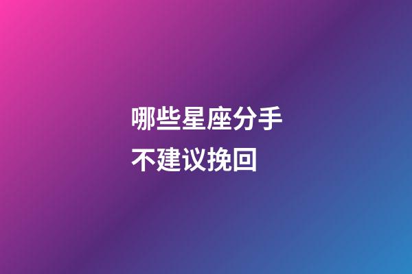 哪些星座分手不建议挽回-第1张-星座运势-玄机派