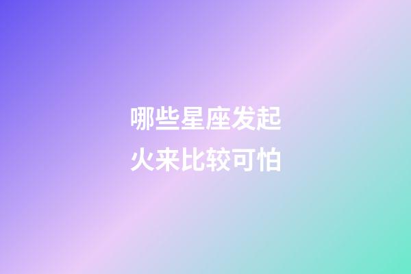 哪些星座发起火来比较可怕-第1张-星座运势-玄机派
