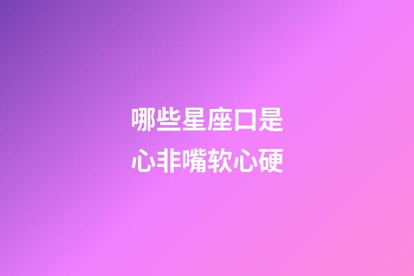 哪些星座口是心非嘴软心硬-第1张-星座运势-玄机派