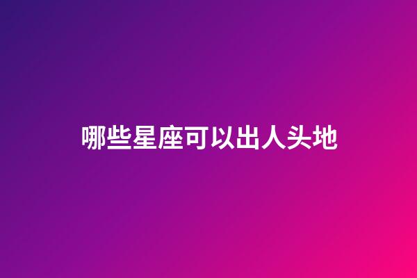 哪些星座可以出人头地-第1张-星座运势-玄机派