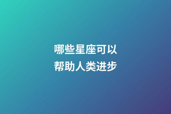 哪些星座可以帮助人类进步-第1张-星座运势-玄机派
