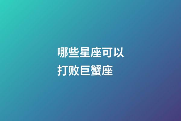 哪些星座可以打败巨蟹座-第1张-星座运势-玄机派