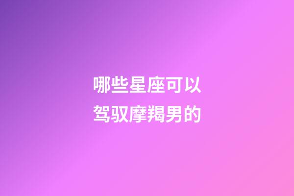 哪些星座可以驾驭摩羯男的-第1张-星座运势-玄机派