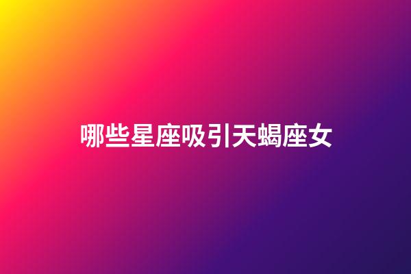哪些星座吸引天蝎座女-第1张-星座运势-玄机派