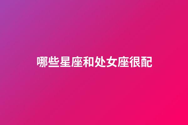 哪些星座和处女座很配-第1张-星座运势-玄机派