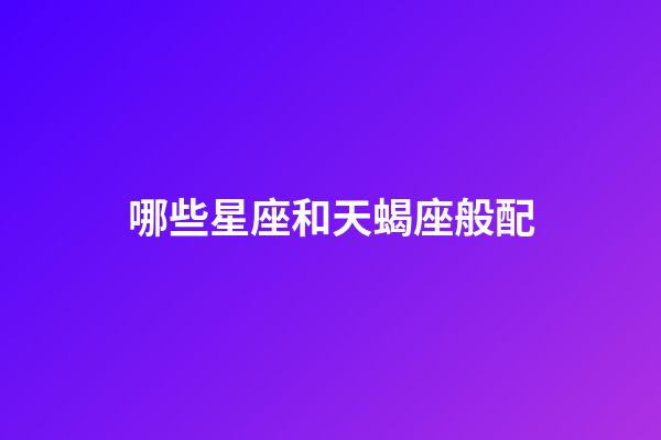 哪些星座和天蝎座般配-第1张-星座运势-玄机派