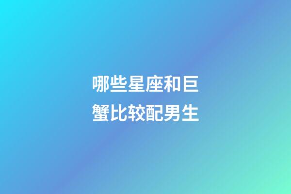 哪些星座和巨蟹比较配男生-第1张-星座运势-玄机派
