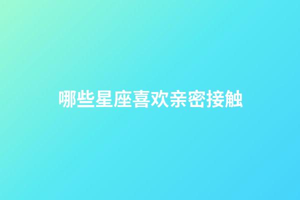 哪些星座喜欢亲密接触-第1张-星座运势-玄机派