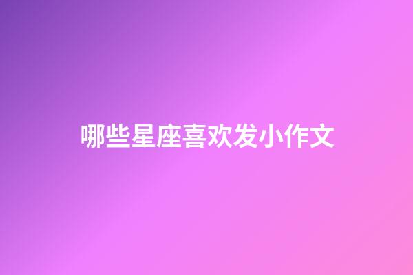 哪些星座喜欢发小作文-第1张-星座运势-玄机派