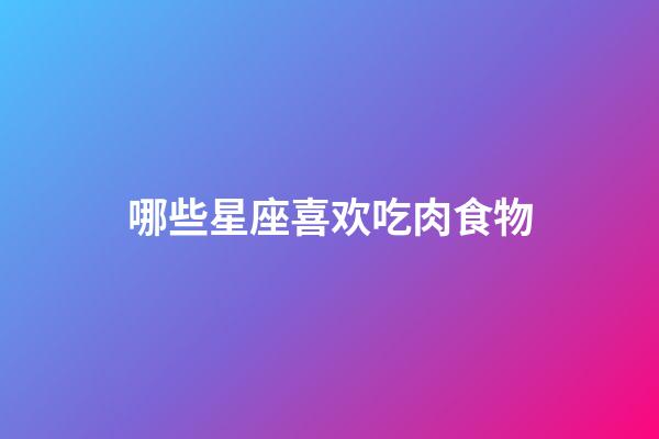哪些星座喜欢吃肉食物-第1张-星座运势-玄机派