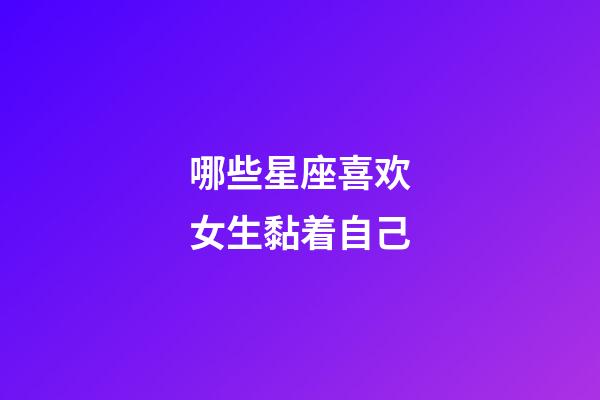 哪些星座喜欢女生黏着自己-第1张-星座运势-玄机派