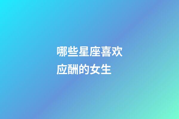 哪些星座喜欢应酬的女生-第1张-星座运势-玄机派