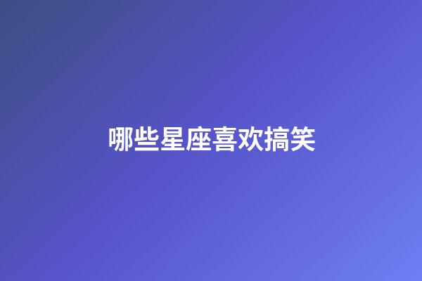 哪些星座喜欢搞笑-第1张-星座运势-玄机派