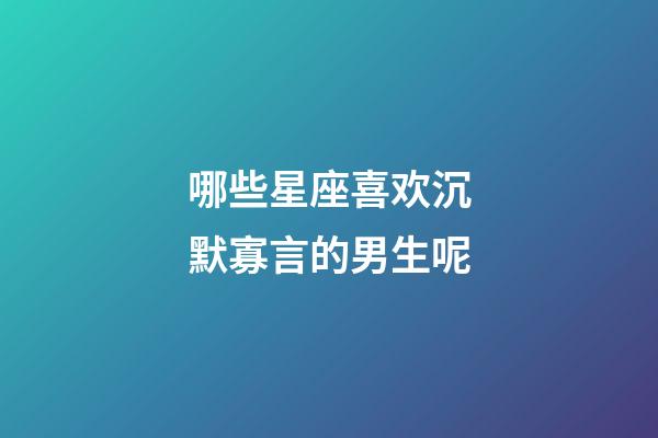 哪些星座喜欢沉默寡言的男生呢-第1张-星座运势-玄机派