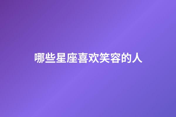 哪些星座喜欢笑容的人-第1张-星座运势-玄机派