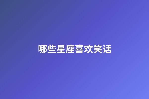 哪些星座喜欢笑话-第1张-星座运势-玄机派