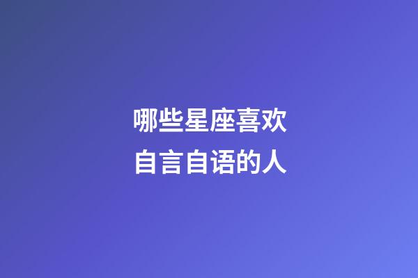 哪些星座喜欢自言自语的人-第1张-星座运势-玄机派