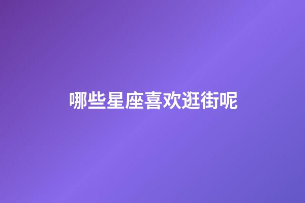 哪些星座喜欢逛街呢-第1张-星座运势-玄机派