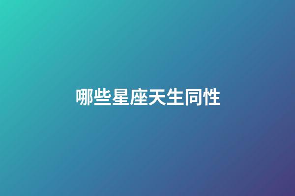 哪些星座天生同性-第1张-星座运势-玄机派